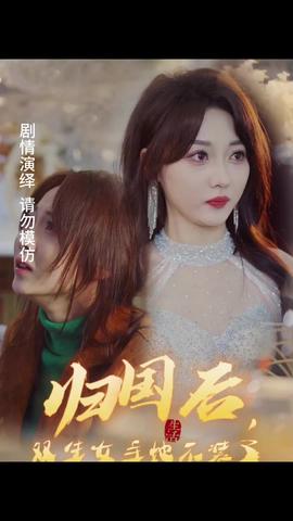 歸國后，雙生女主她不裝了(全集)