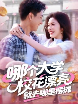 哪個大學(xué)校花漂亮就去哪里擺攤(全集)