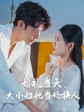 婚禮當(dāng)天，大小姐她當(dāng)場(chǎng)換人(全集)